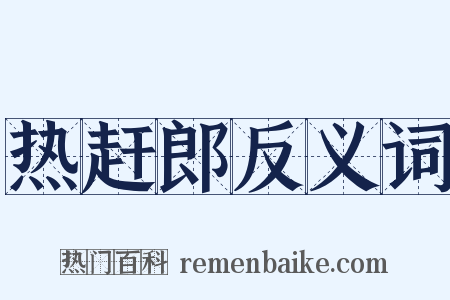 热赶郎反义词是什么意思的图片